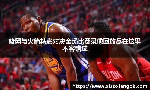 篮网与火箭精彩对决全场比赛录像回放尽在这里不容错过