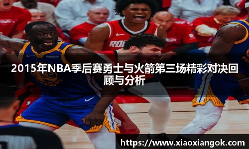 2015年NBA季后赛勇士与火箭第三场精彩对决回顾与分析