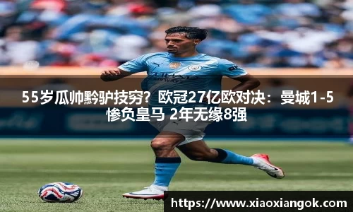 55岁瓜帅黔驴技穷？欧冠27亿欧对决：曼城1-5惨负皇马 2年无缘8强